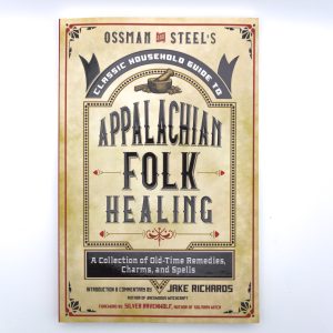 Ossman & Steel's Classic Household Guide to Appalachian Folk Healing: A Collection of Old-Time Remedies, Charms, and Spells